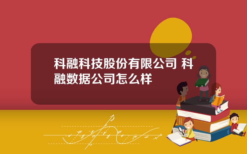 科融科技股份有限公司 科融数据公司怎么样